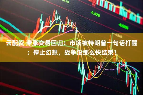 云配资 滞胀交易回归！市场被特朗普一句话打醒：停止幻想，战争没那么快结束！