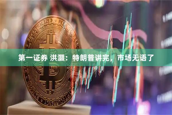 第一证券 洪灝：特朗普讲完，市场无语了