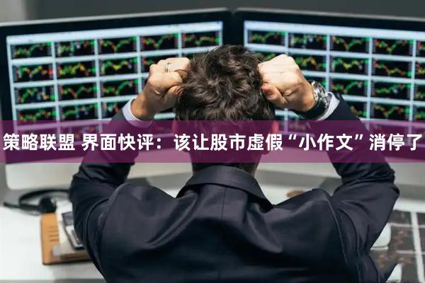 策略联盟 界面快评：该让股市虚假“小作文”消停了