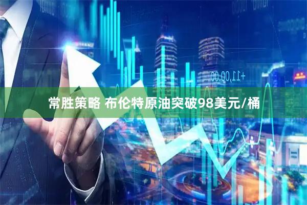 常胜策略 布伦特原油突破98美元/桶
