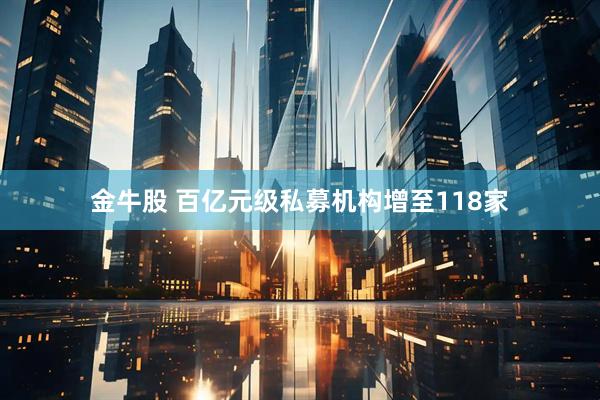 金牛股 百亿元级私募机构增至118家