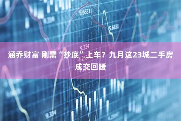 涵乔财富 刚需“抄底”上车？九月这23城二手房成交回暖