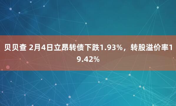 贝贝查 2月4日立昂转债下跌1.93%，转股溢价率19.42%