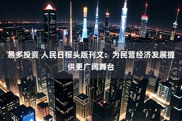 易多投资 人民日报头版刊文：为民营经济发展提供更广阔舞台