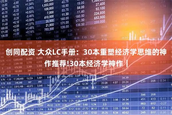 创同配资 大众LC手册：30本重塑经济学思维的神作推荐!30本经济学神作｜