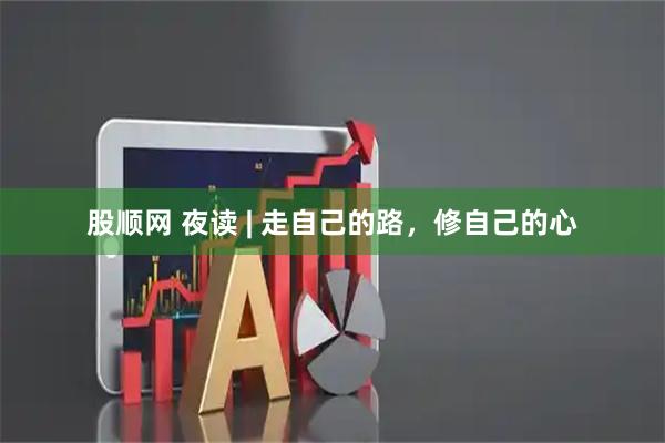 股顺网 夜读 | 走自己的路，修自己的心