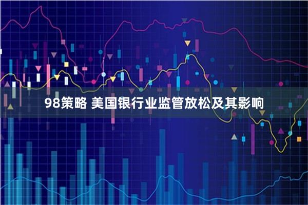 98策略 美国银行业监管放松及其影响