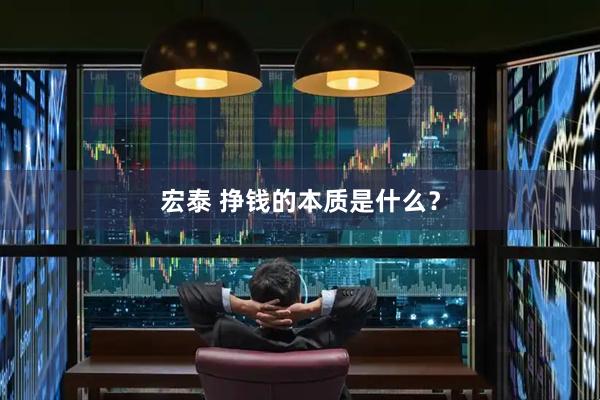 宏泰 挣钱的本质是什么？