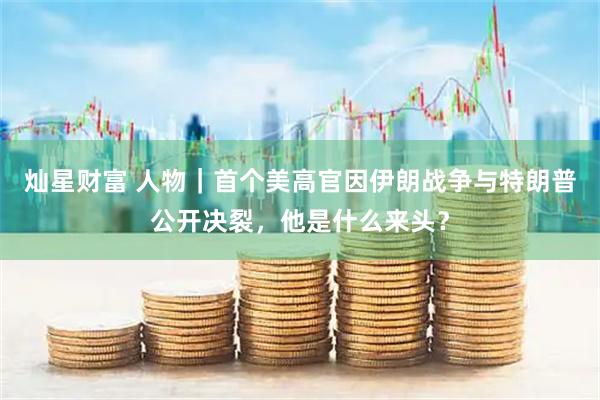 灿星财富 人物｜首个美高官因伊朗战争与特朗普公开决裂，他是什么来头？