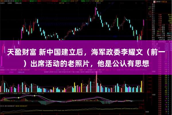 天盈财富 新中国建立后，海军政委李耀文（前一）出席活动的老照片，他是公认有思想