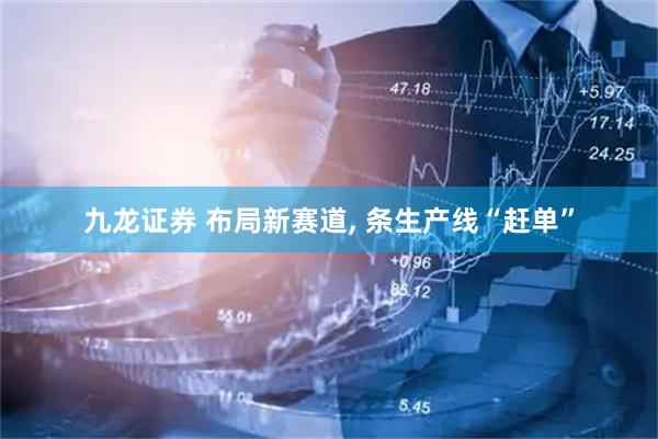 九龙证券 布局新赛道, 条生产线“赶单”