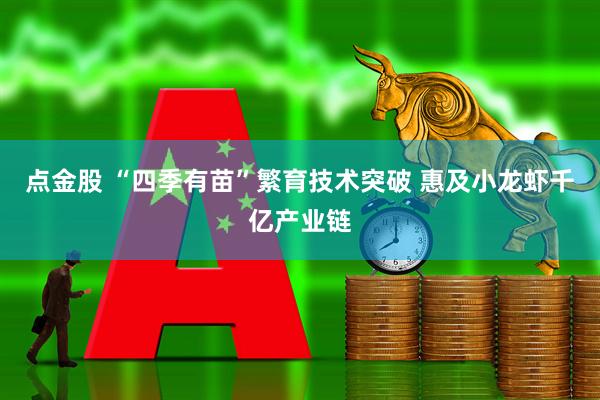 点金股 “四季有苗”繁育技术突破 惠及小龙虾千亿产业链