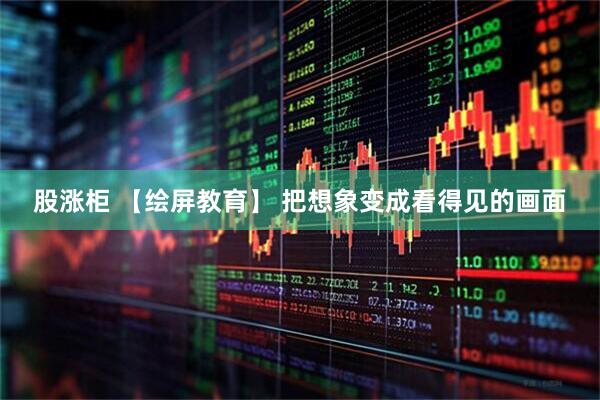 股涨柜 【绘屏教育】 把想象变成看得见的画面